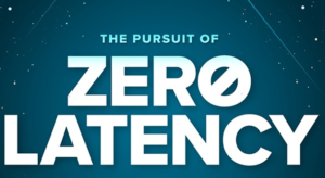 The Pursuit of Zero Latency