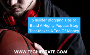 5 Insider Blogging Tips to Build A Highly Popular Blog That Makes A Ton Of Money