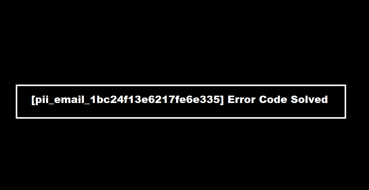 [pii_email_1bc24f13e6217fe6e335] Error Fix