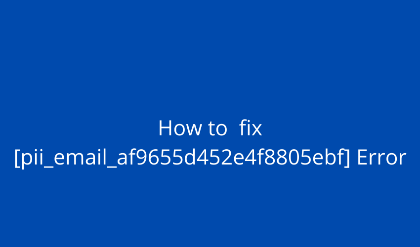 Methods to fix [Pii_email_af9655d452e4f8805ebf] error