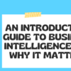 An Introductory Guide to Business Intelligence and Why It Matters