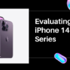 Evaluating the iPhone 14 Series