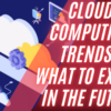 Cloud Computing Trends: What to Expect in the Future