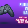Future of Online Gaming: Virtual Reality, Augmented Reality, and Cloud Gaming
