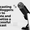 Podcasting for Bloggers: How to Create and Monetize a Successful Podcast