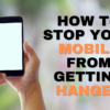 How to stop your Mobile from getting Hanged