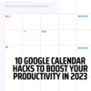 10 Google Calendar Hacks to Boost Your Productivity in 2023