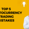 Top 5 Cryptocurrency Trading Mistakes