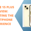 iPhone 15 Plus Review: Elevating the Smartphone Experience