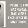 iPhone 15 Pro Max Review: Maximizing Excellence in a Smartphone