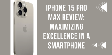 iPhone 15 Pro Max Review: Maximizing Excellence in a Smartphone