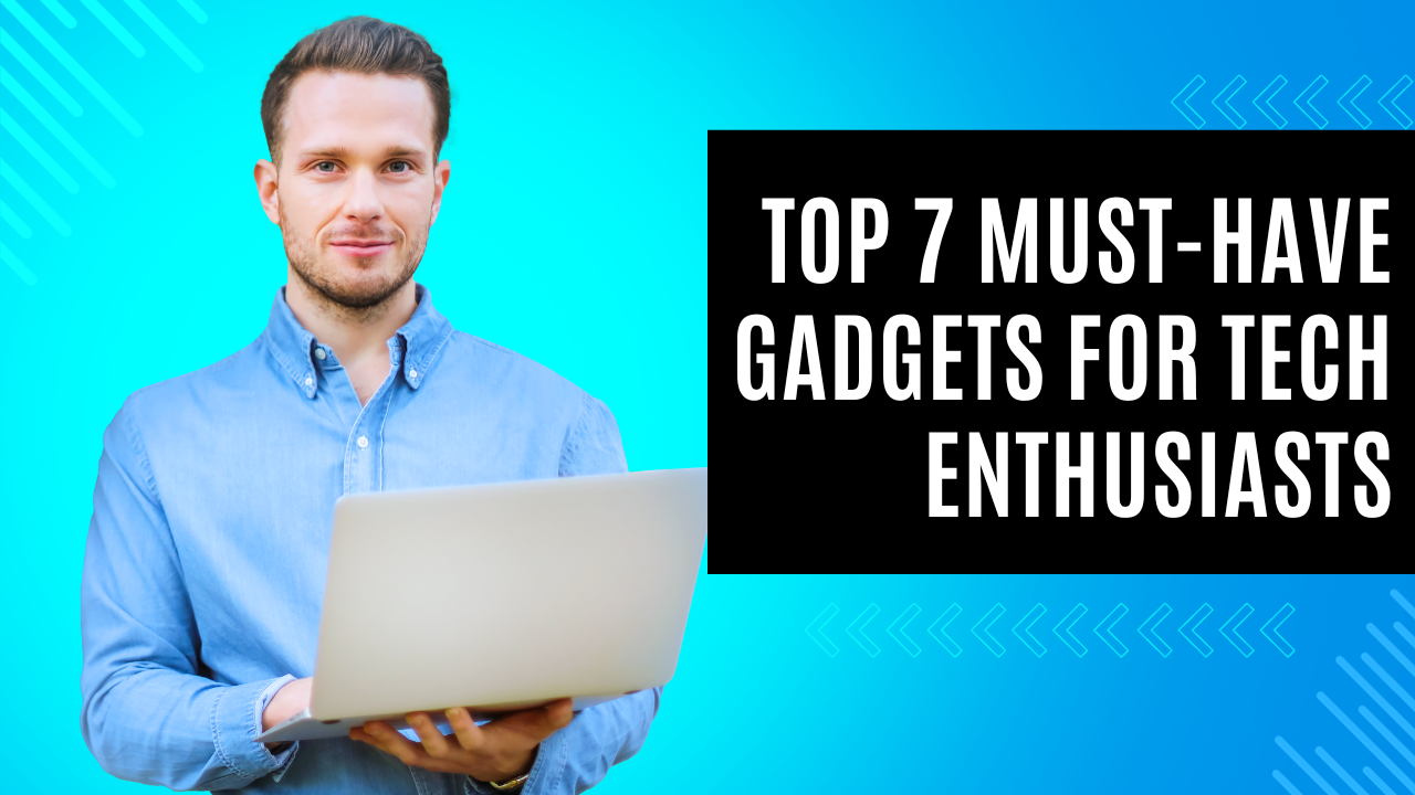 Top 7 Must-Have Gadgets for Tech Enthusiasts - Techiestate