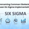 Overcoming Common Obstacles in Lean Six Sigma Implementation