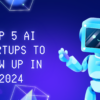 Top 5 AI Startups to Blow Up In 2024