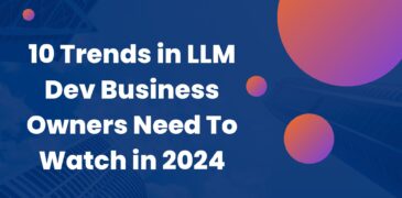 10 Trends in LLM Dev Business Owners Need To Watch in 2024