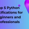 Top 5 Python Certifications for Beginners and Professionals