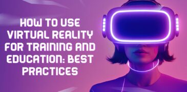 How to Use Virtual Reality for Training and Education: Best Practices