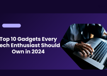 Top 10 Gadgets Every Tech Enthusiast Should Own in 2024