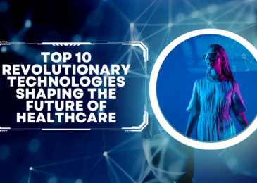 Top 10 Revolutionary Technologies Shaping the Future of Healthcare